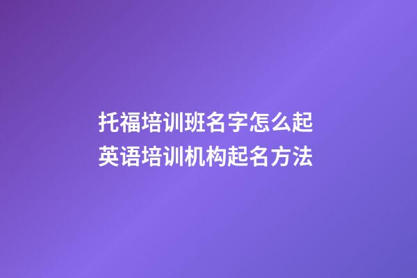 托福培训班名字怎么起 英语培训机构起名方法
